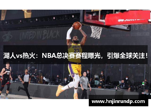 湖人vs热火：NBA总决赛赛程曝光，引爆全球关注！